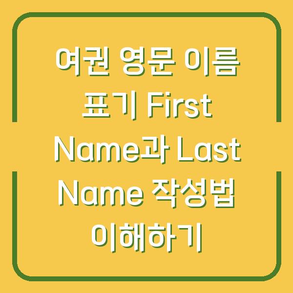 여권 영문 이름 표기 First Name과 Last Name 작성법 이해하기