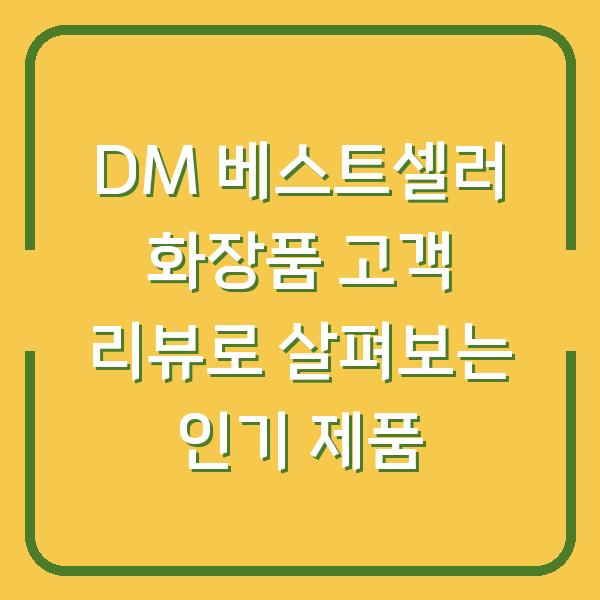DM 베스트셀러 화장품 고객 리뷰로 살펴보는 인기 제품