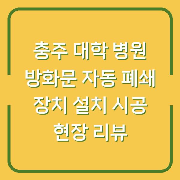 충주 대학 병원 방화문 자동 폐쇄 장치 설치 시공 현장 리뷰