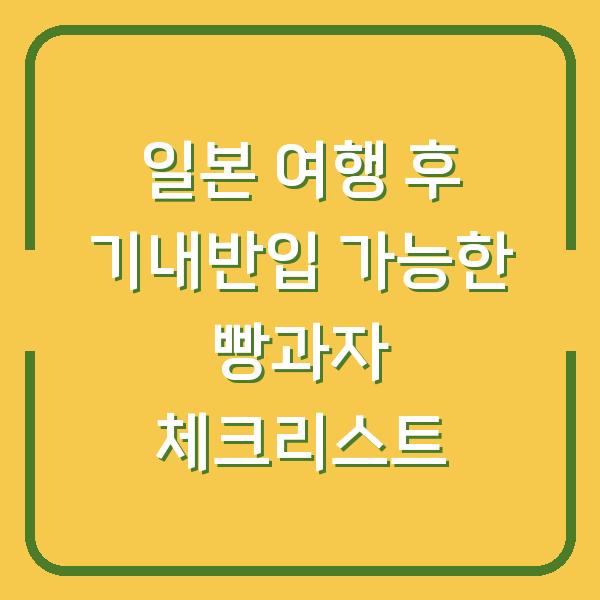 일본 여행 후 기내반입 가능한 빵과자 체크리스트