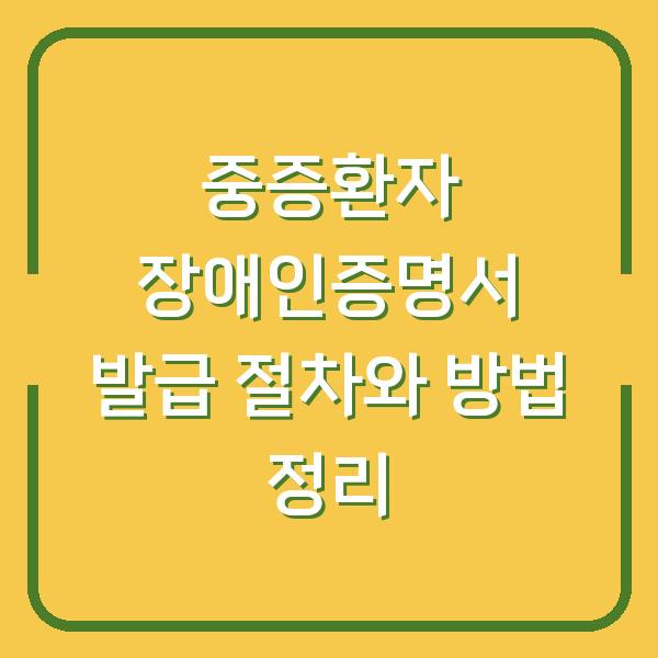 중증환자 장애인증명서 발급 절차와 방법 정리