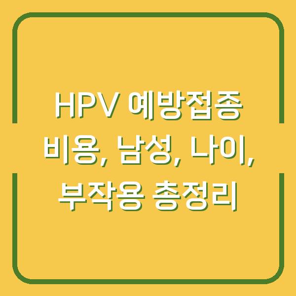 HPV 예방접종 비용, 남성, 나이, 부작용 총정리