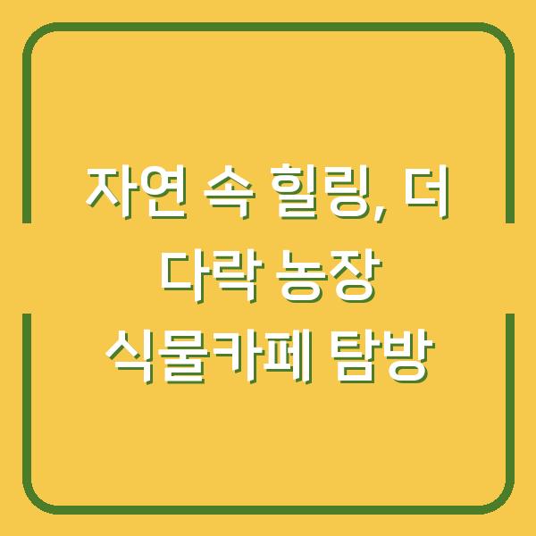 자연 속 힐링, 더 다락 농장 식물카페 탐방