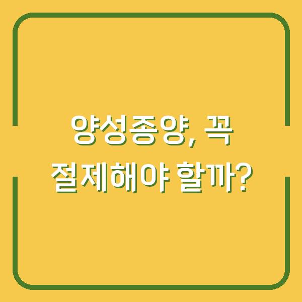 양성종양, 꼭 절제해야 할까?