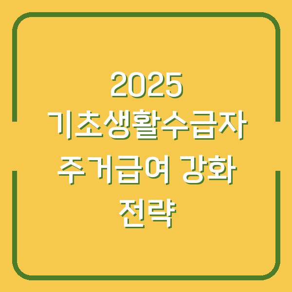 2025 기초생활수급자 주거급여 강화 전략