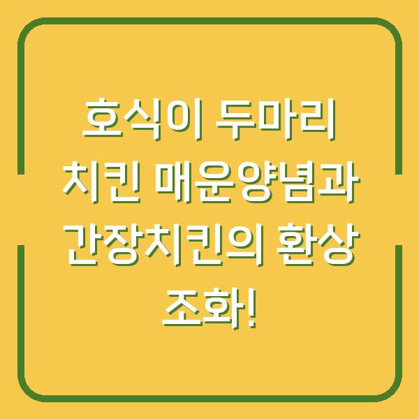 호식이 두마리 치킨 매운양념과 간장치킨의 환상 조화!