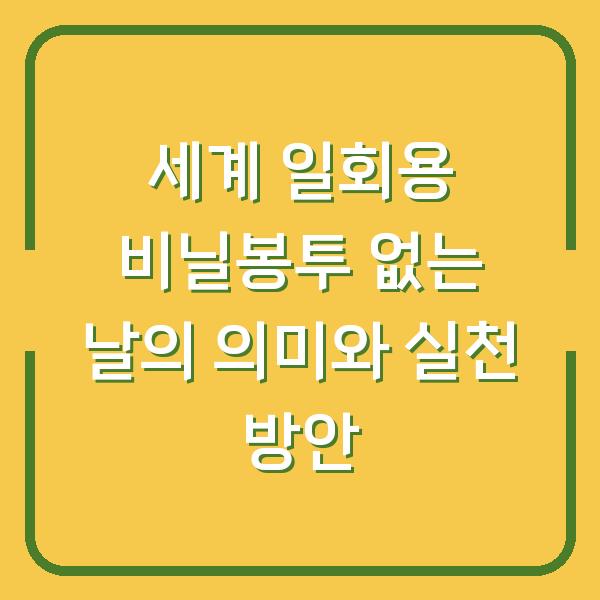 세계 일회용 비닐봉투 없는 날의 의미와 실천 방안