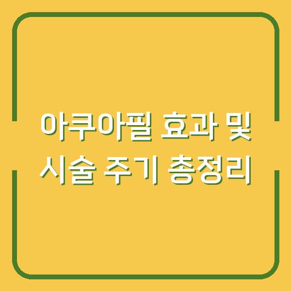 아쿠아필 효과 및 시술 주기 총정리