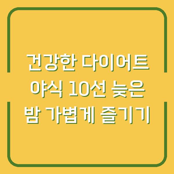 건강한 다이어트 야식 10선 늦은 밤 가볍게 즐기기