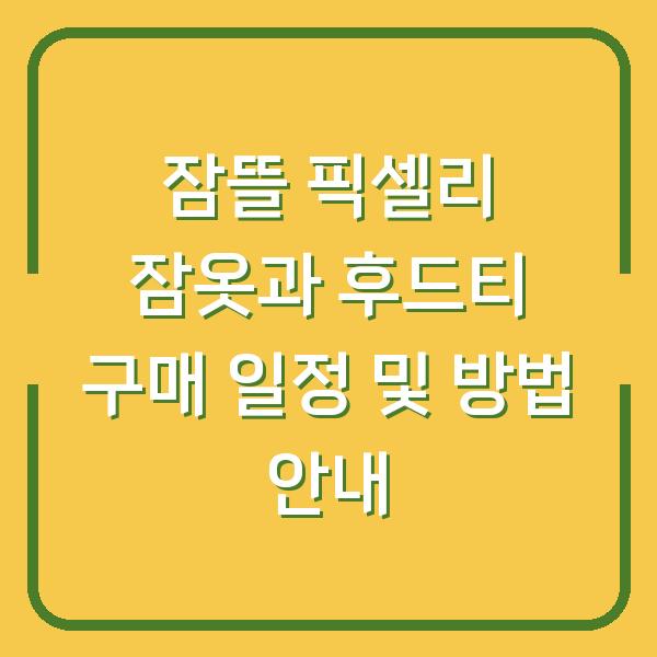 잠뜰 픽셀리 잠옷과 후드티 구매 일정 및 방법 안내