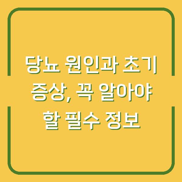 당뇨 원인과 초기 증상, 꼭 알아야 할 필수 정보