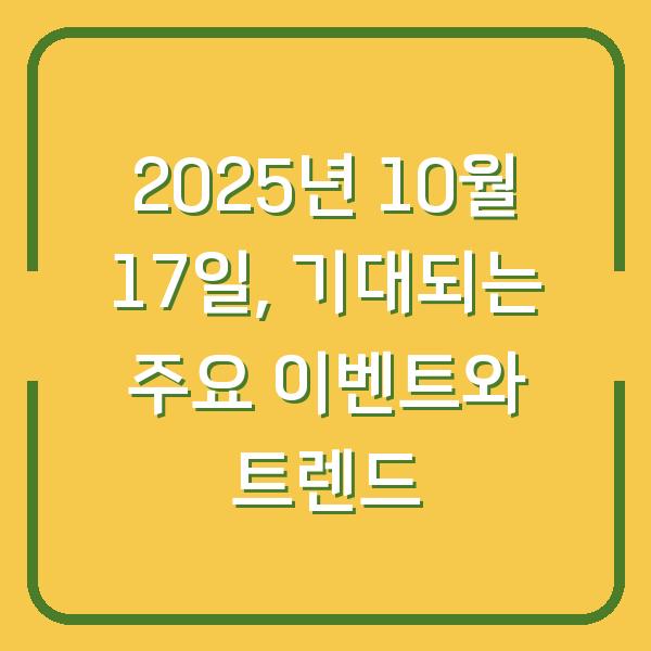 2025년 10월 17일, 기대되는 주요 이벤트와 트렌드