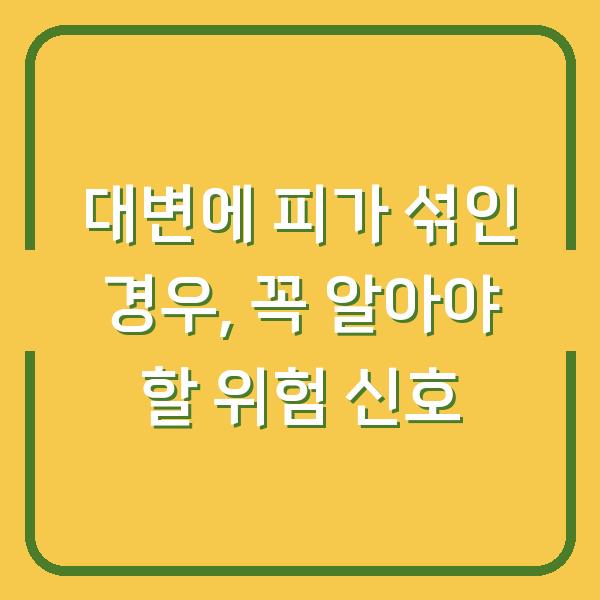 대변에 피가 섞인 경우, 꼭 알아야 할 위험 신호