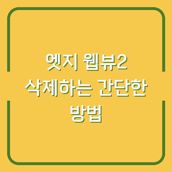 엣지 웹뷰2 삭제하는 간단한 방법