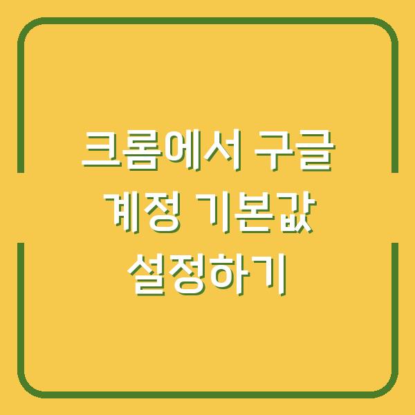 크롬에서 구글 계정 기본값 설정하기