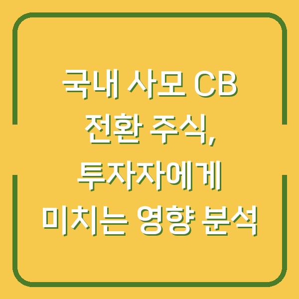 국내 사모 CB 전환 주식, 투자자에게 미치는 영향 분석