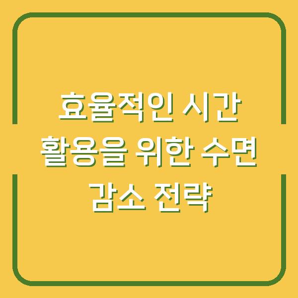 효율적인 시간 활용을 위한 수면 감소 전략