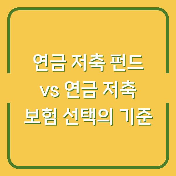 연금 저축 펀드 vs 연금 저축 보험 선택의 기준