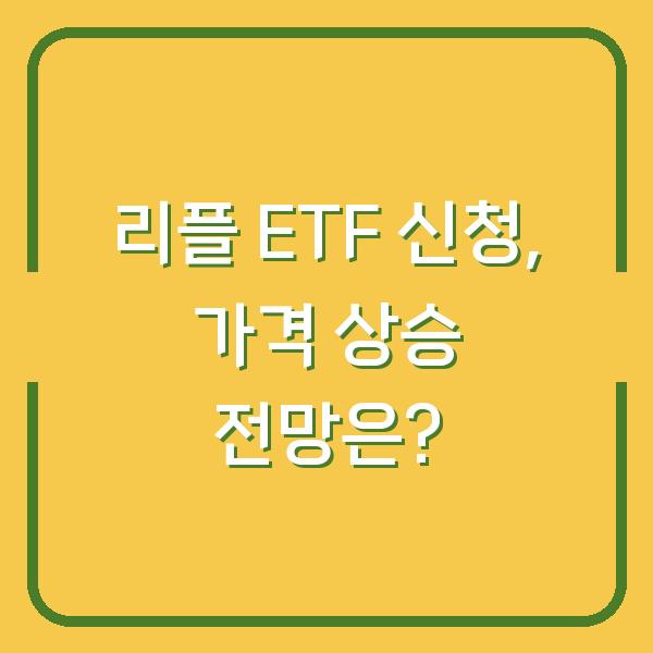 리플 ETF 신청, 가격 상승 전망은?