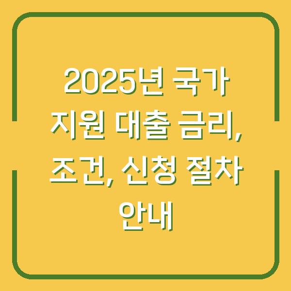 2025년 국가 지원 대출 금리, 조건, 신청 절차 안내