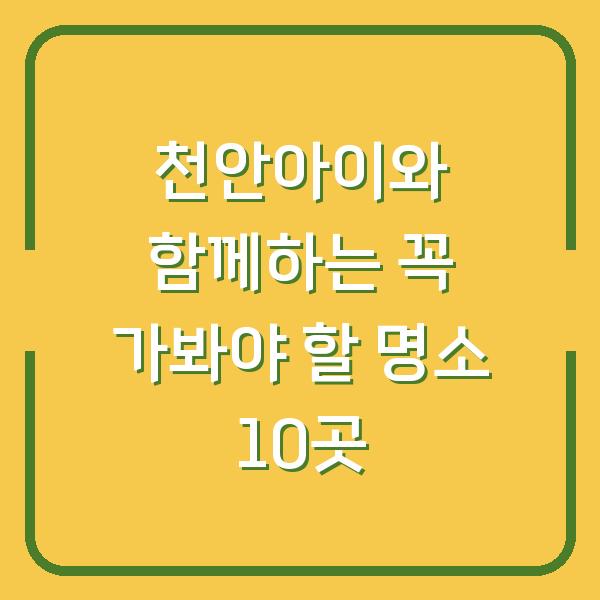 천안아이와 함께하는 꼭 가봐야 할 명소 10곳