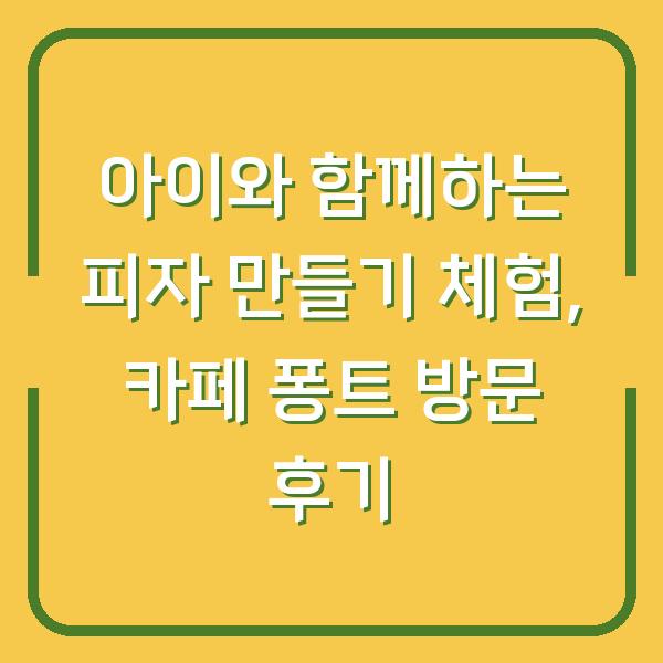 아이와 함께하는 피자 만들기 체험, 카페 퐁트 방문 후기