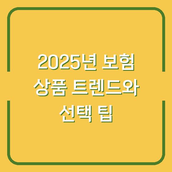 2025년 보험 상품 트렌드와 선택 팁