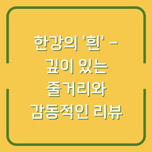 한강의 '흰' - 깊이 있는 줄거리와 감동적인 리뷰