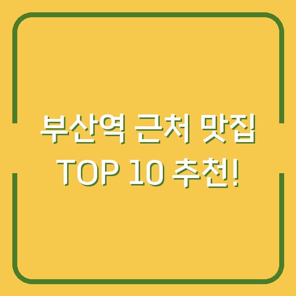 부산역 근처 맛집 TOP 10 추천!
