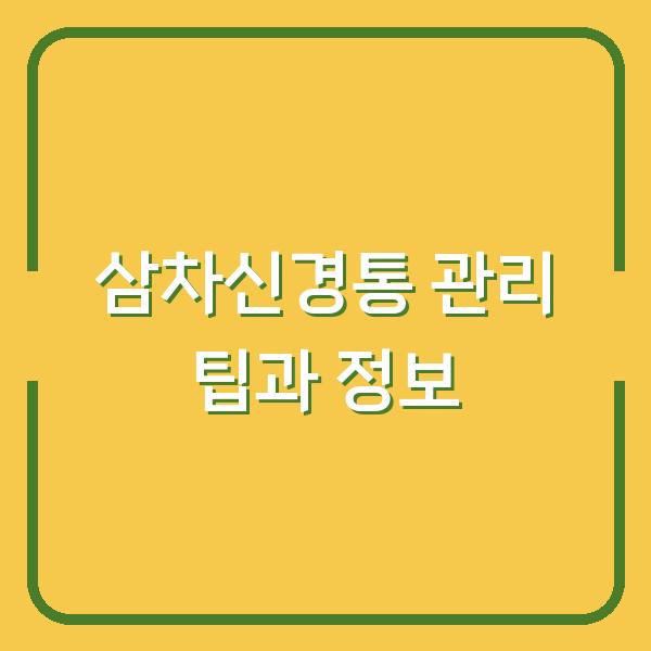 삼차신경통 관리 팁과 정보