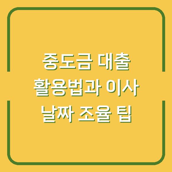 중도금 대출 활용법과 이사 날짜 조율 팁
