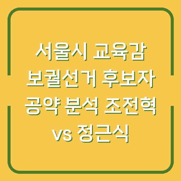 서울시 교육감 보궐선거 후보자 공약 분석 조전혁 vs 정근식