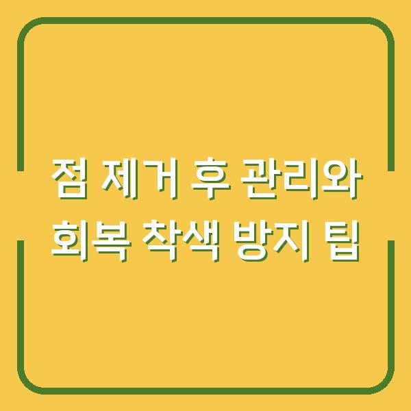 점 제거 후 관리와 회복 착색 방지 팁