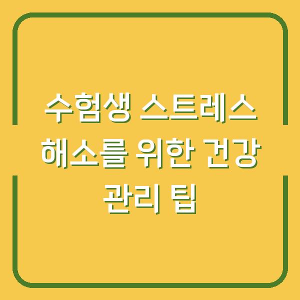 수험생 스트레스 해소를 위한 건강 관리 팁