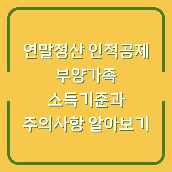 연말정산 인적공제 부양가족 소득기준과 주의사항 알아보기