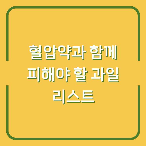 혈압약과 함께 피해야 할 과일 리스트