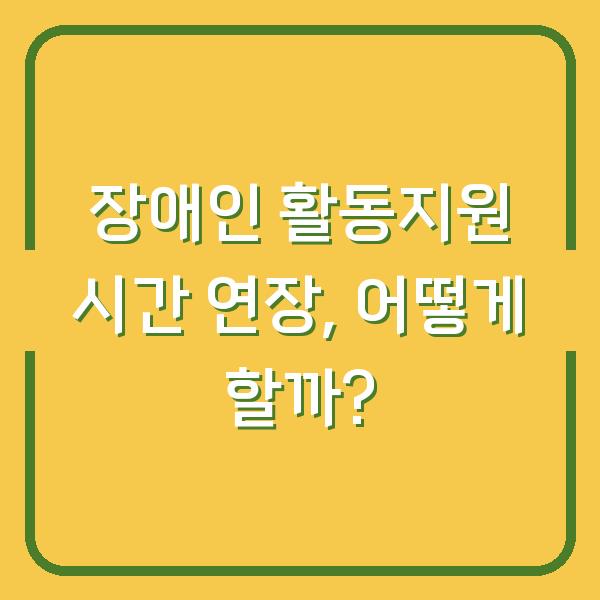 장애인 활동지원 시간 연장, 어떻게 할까?