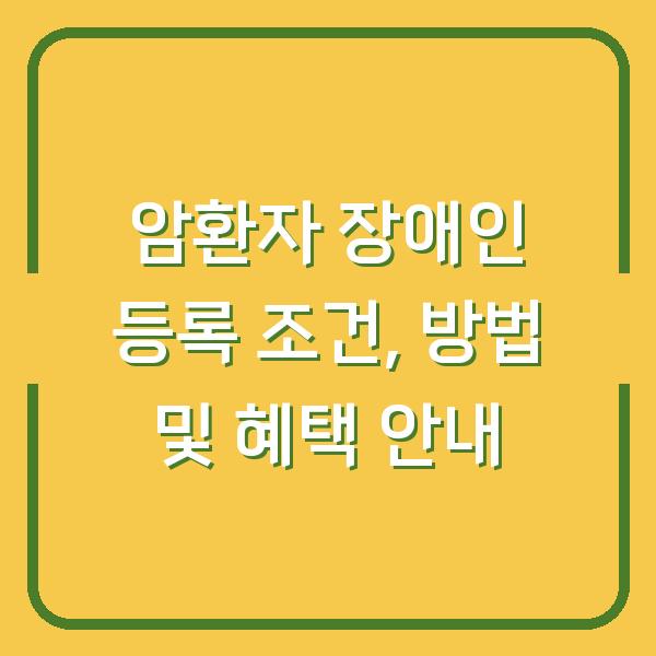 암환자 장애인 등록 조건, 방법 및 혜택 안내
