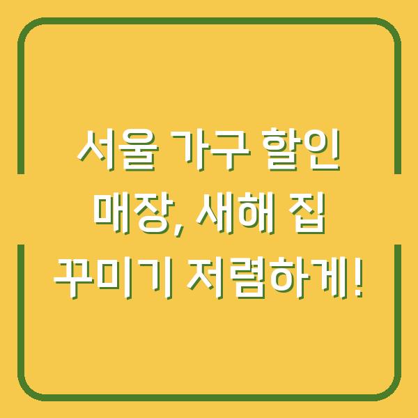 서울 가구 할인 매장, 새해 집 꾸미기 저렴하게!