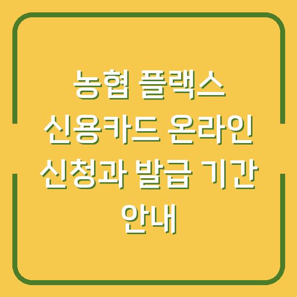 농협 플랙스 신용카드 온라인 신청과 발급 기간 안내