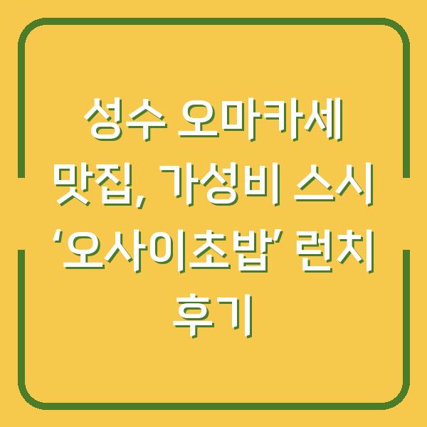 성수 오마카세 맛집, 가성비 스시 ‘오사이초밥’ 런치 후기