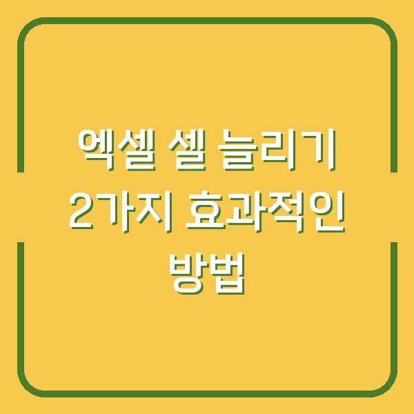 엑셀 셀 늘리기 2가지 효과적인 방법