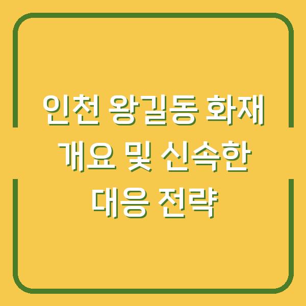 인천 왕길동 화재 개요 및 신속한 대응 전략