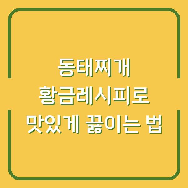 동태찌개 황금레시피로 맛있게 끓이는 법