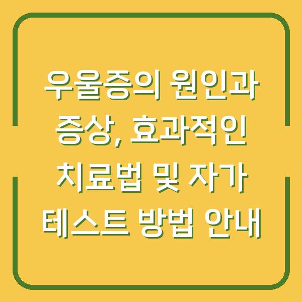 우울증의 원인과 증상, 효과적인 치료법 및 자가 테스트 방법 안내