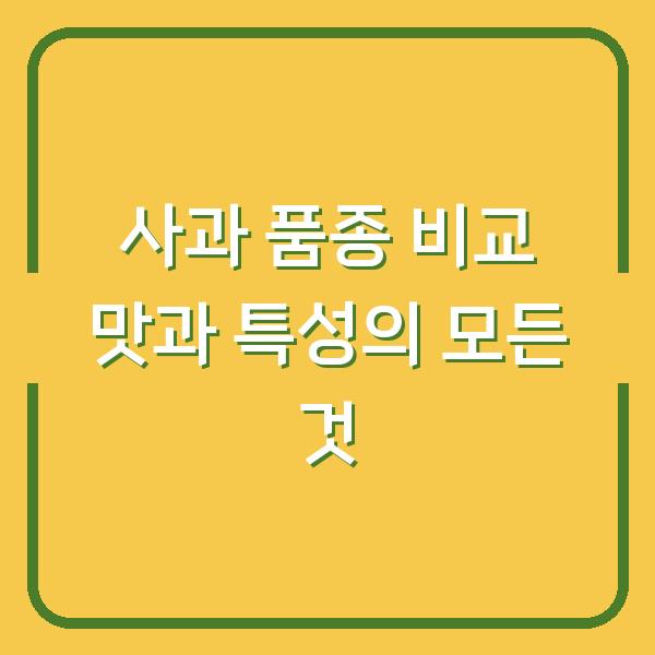사과 품종 비교 맛과 특성의 모든 것