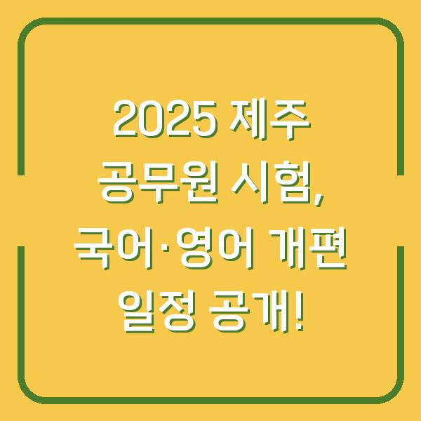 2025 제주 공무원 시험, 국어·영어 개편 일정 공개!