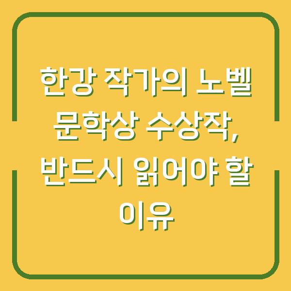 한강 작가의 노벨 문학상 수상작, 반드시 읽어야 할 이유