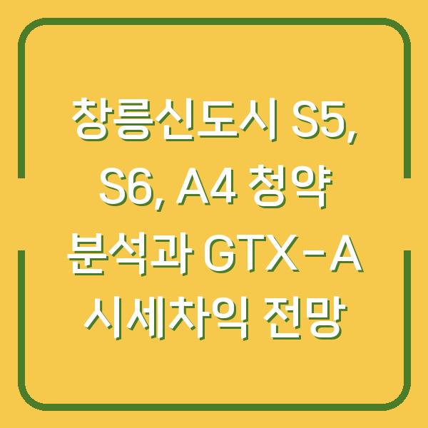 창릉신도시 S5, S6, A4 청약 분석과 GTX-A 시세차익 전망