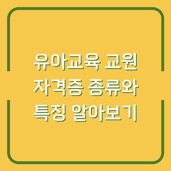 유아교육 교원 자격증 종류와 특징 알아보기